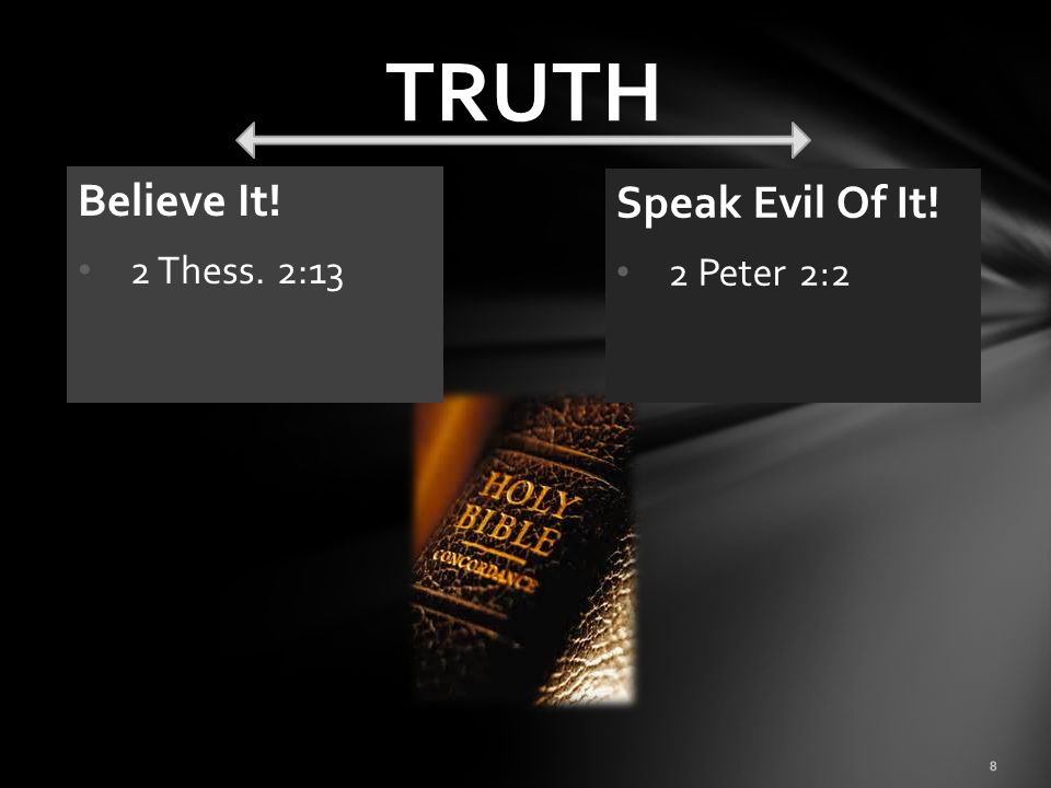 TRUTH Believe It! 2 Thess. 2:13 Speak Evil Of It! 2 Peter 2:2