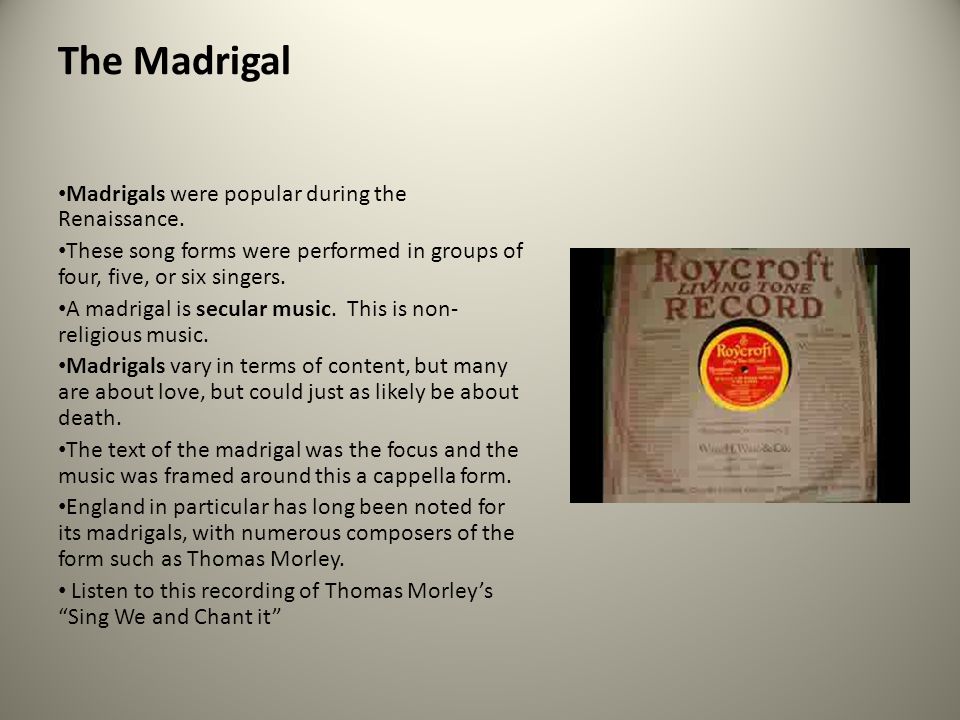 The Madrigal Madrigals were popular during the Renaissance.