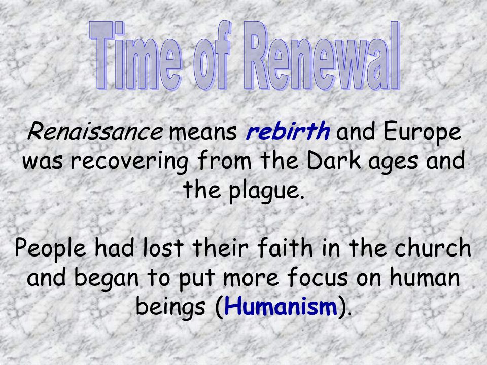 Time of Renewal Renaissance means rebirth and Europe was recovering from the Dark ages and the plague.