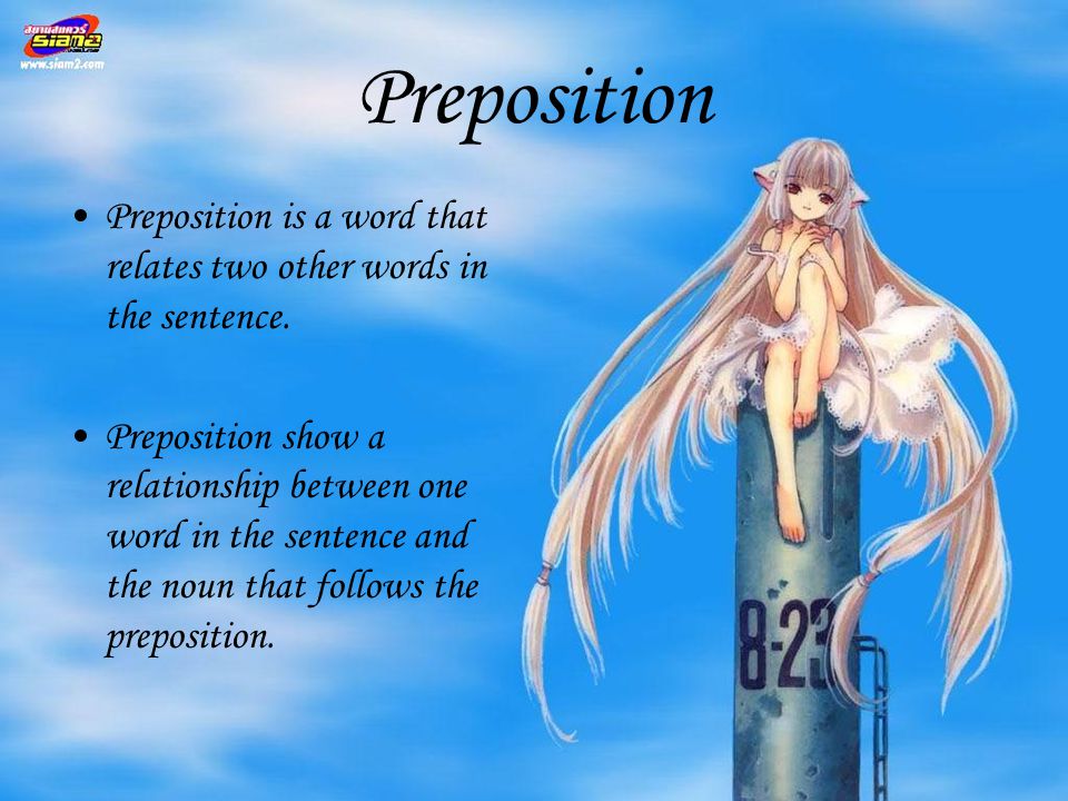 Preposition Preposition is a word that relates two other words in the sentence.