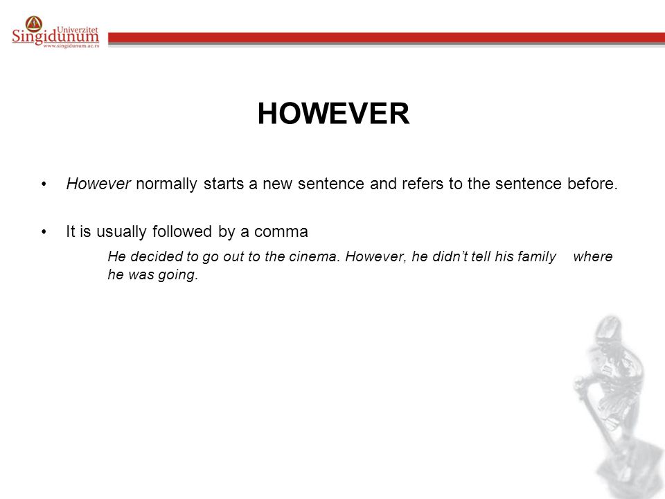 HOWEVER However normally starts a new sentence and refers to the sentence before. It is usually followed by a comma.