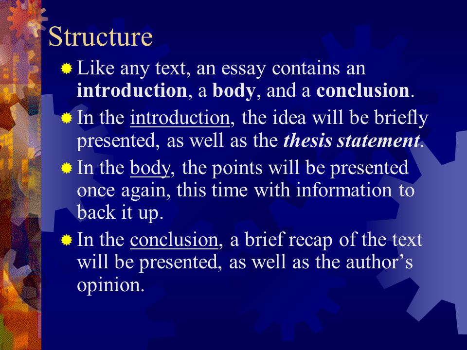Structure Like any text, an essay contains an introduction, a body, and a conclusion.