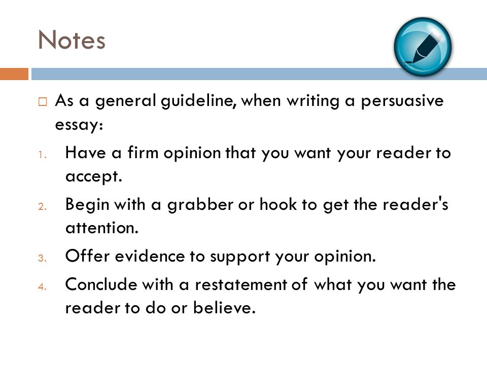 Notes As a general guideline, when writing a persuasive essay: