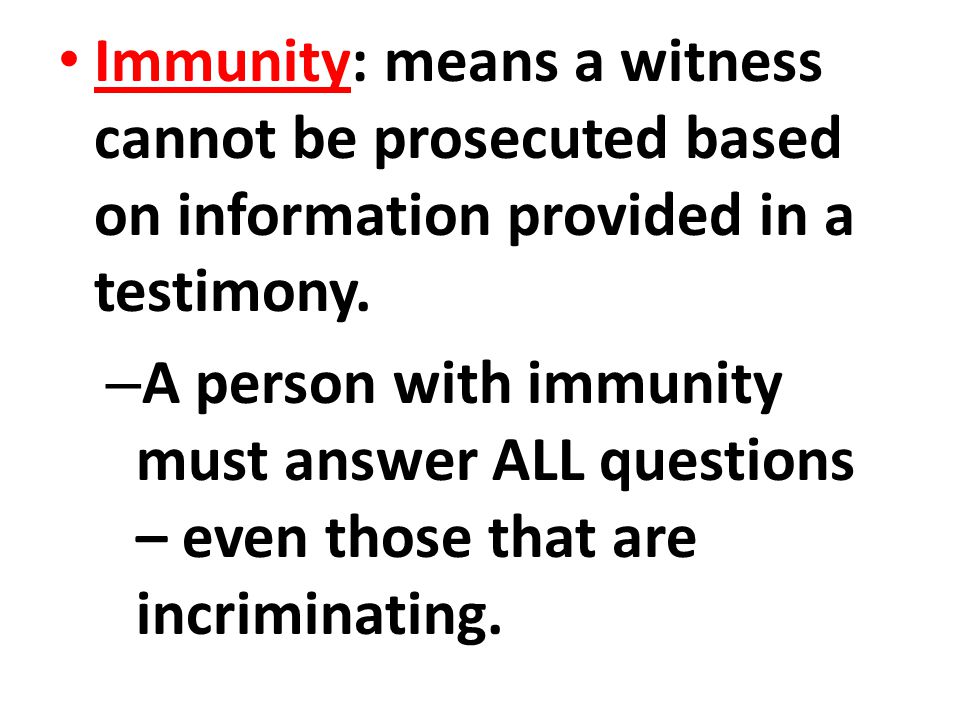 Immunity: means a witness cannot be prosecuted based on information provided in a testimony.