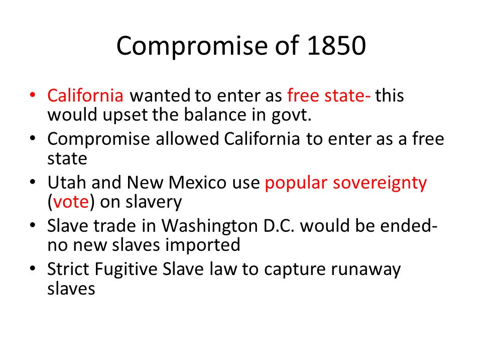 Compromise of 1850 California wanted to enter as free state- this would upset the balance in govt.
