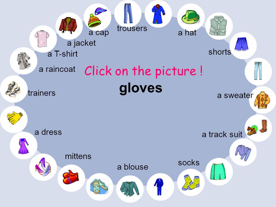 gloves Click on the picture ! trousers a cap a hat a jacket shorts