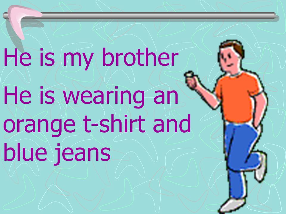 He is my brother He is wearing an orange t-shirt and blue jeans