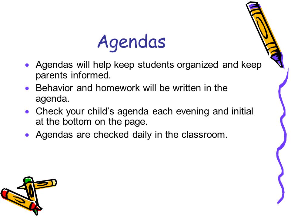 Agendas Agendas will help keep students organized and keep parents informed. Behavior and homework will be written in the agenda.