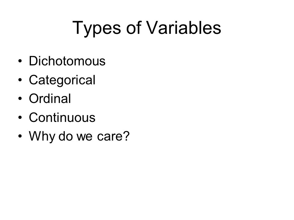 Types of Variables Dichotomous Categorical Ordinal Continuous