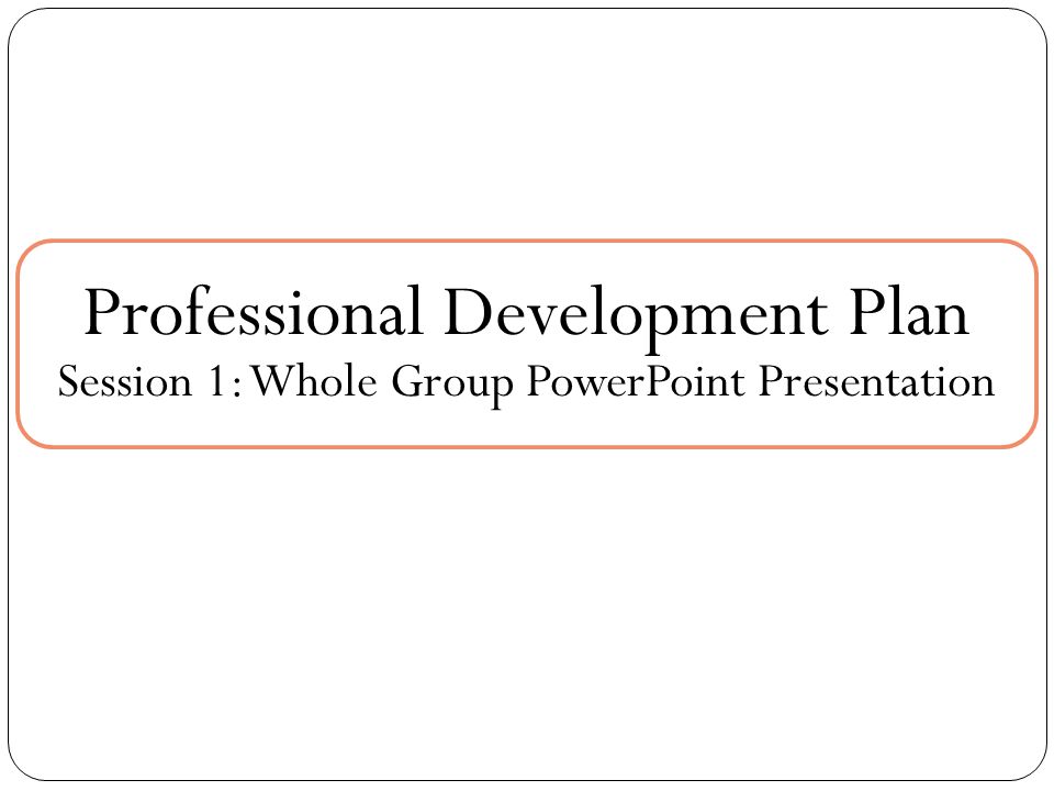 Professional Development Plan Session 1: Whole Group PowerPoint Presentation