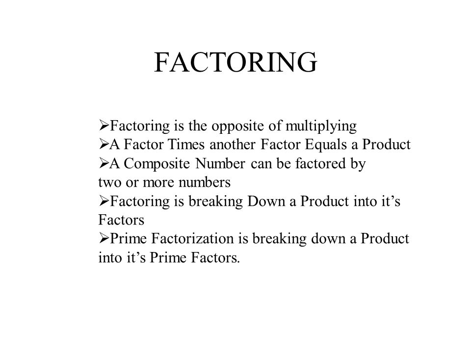 FACTORING Factoring is the opposite of multiplying