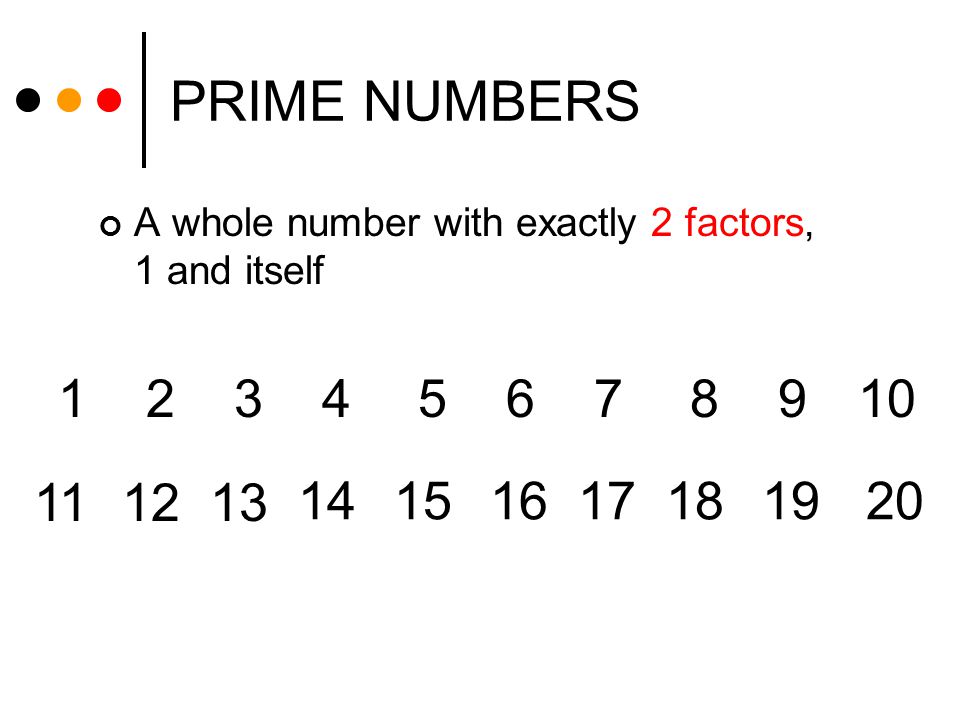 PRIME NUMBERS A whole number with exactly 2 factors, 1 and itself