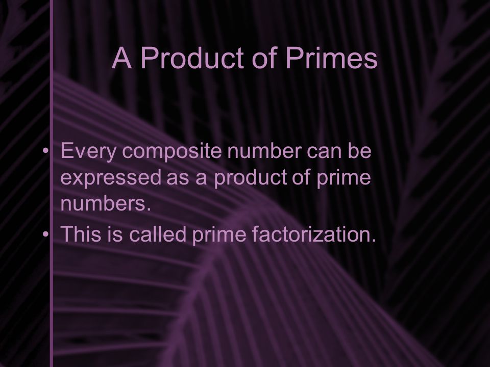 A Product of Primes Every composite number can be expressed as a product of prime numbers.