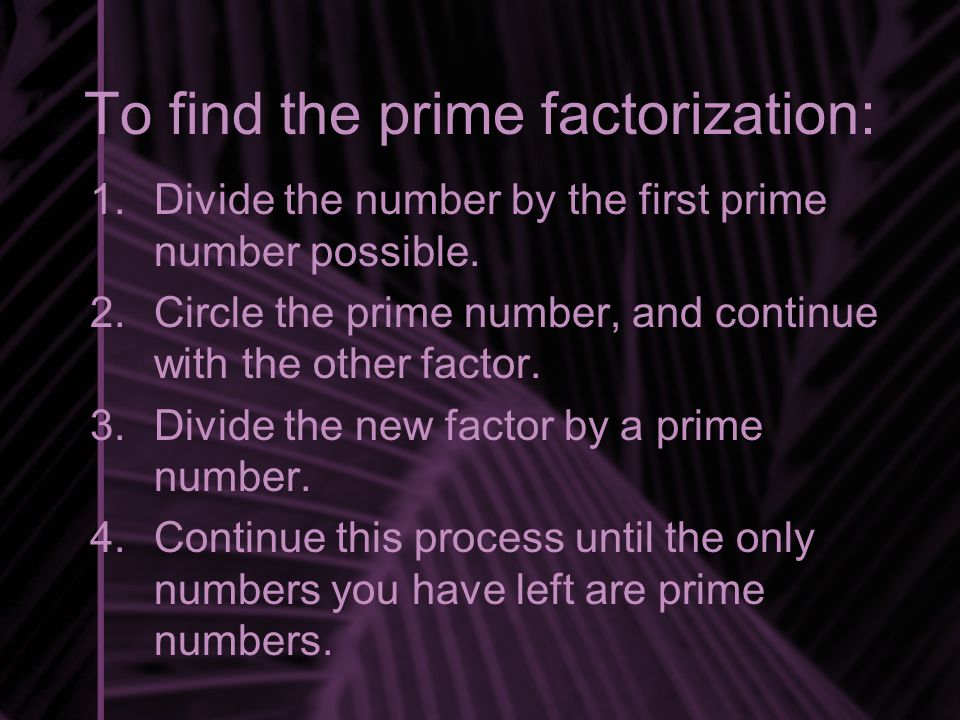 To find the prime factorization: