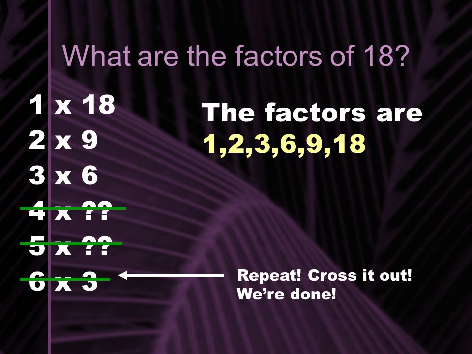 What are the factors of 18 1 x 18 The factors are 1,2,3,6,9,18 2 x 9