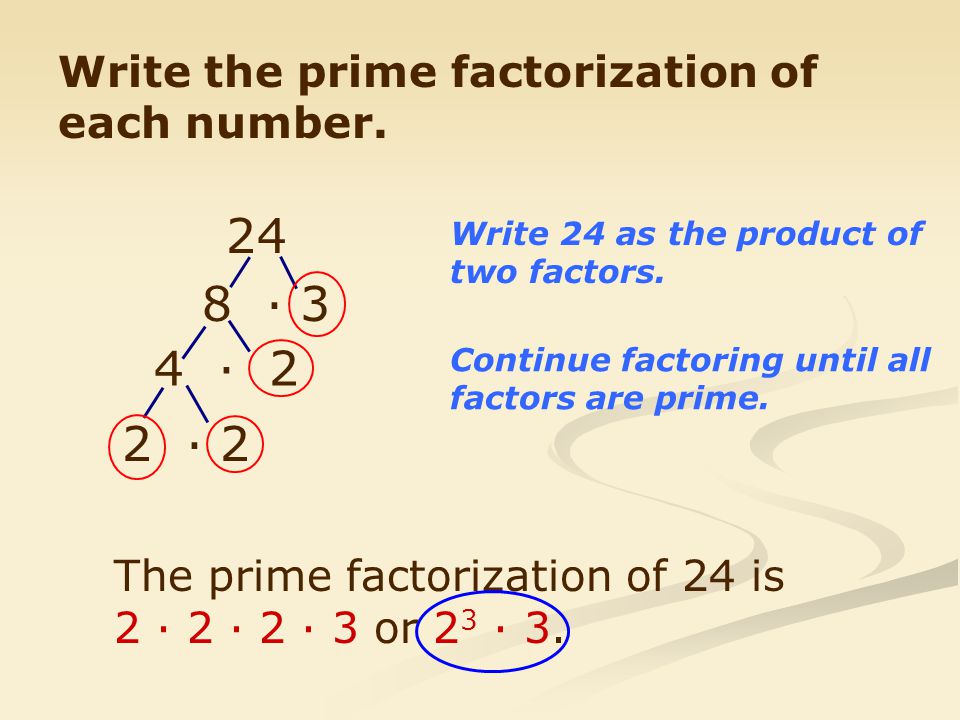 24 8 · 3 4 · 2 2 · 2 Write the prime factorization of each number.