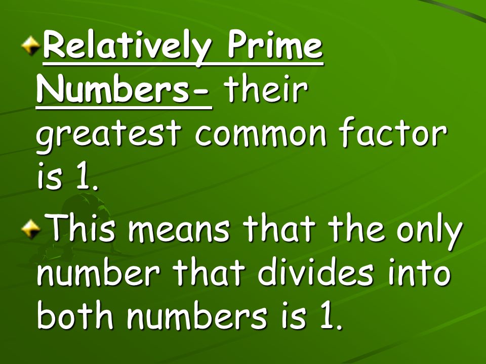 Relatively Prime Numbers- their greatest common factor is 1.