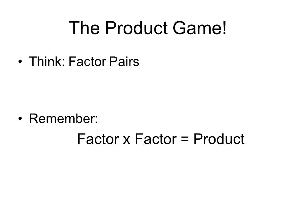 The Product Game! Factor x Factor = Product Think: Factor Pairs