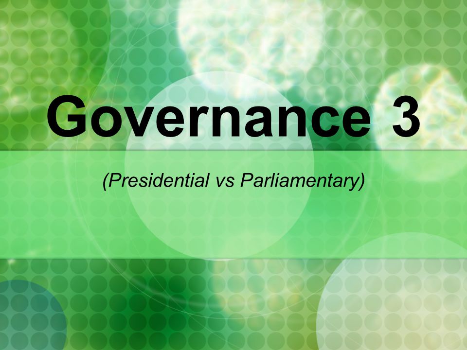 Governance 3 (Presidential vs Parliamentary)
