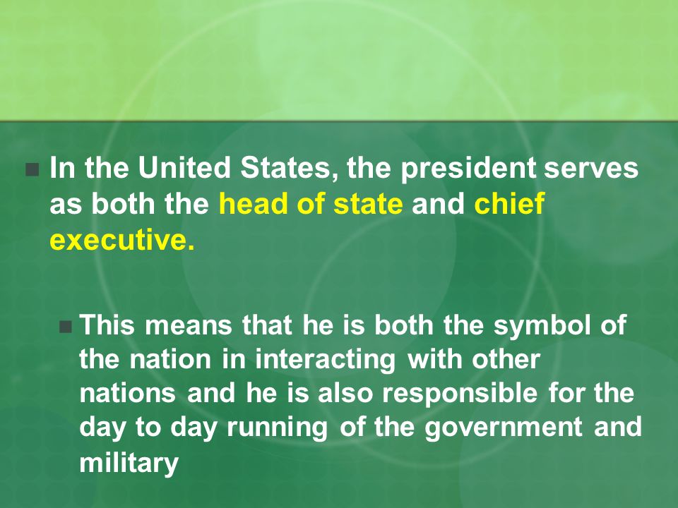 In the United States, the president serves as both the head of state and chief executive.