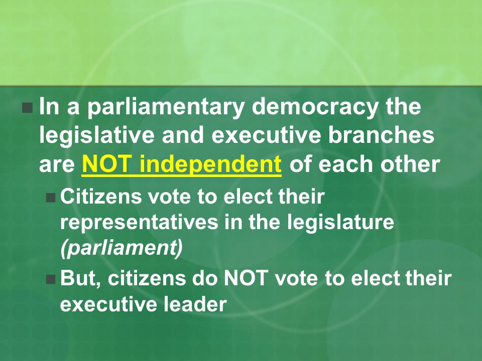 In a parliamentary democracy the legislative and executive branches are NOT independent of each other