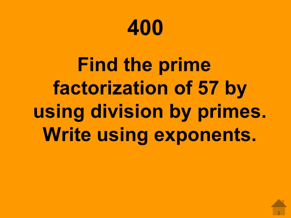 400 Find the prime factorization of 57 by using division by primes. Write using exponents.
