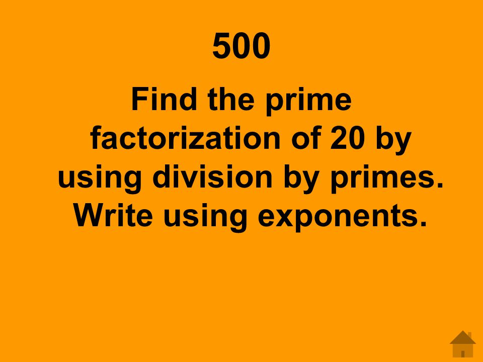 500 Find the prime factorization of 20 by using division by primes. Write using exponents.