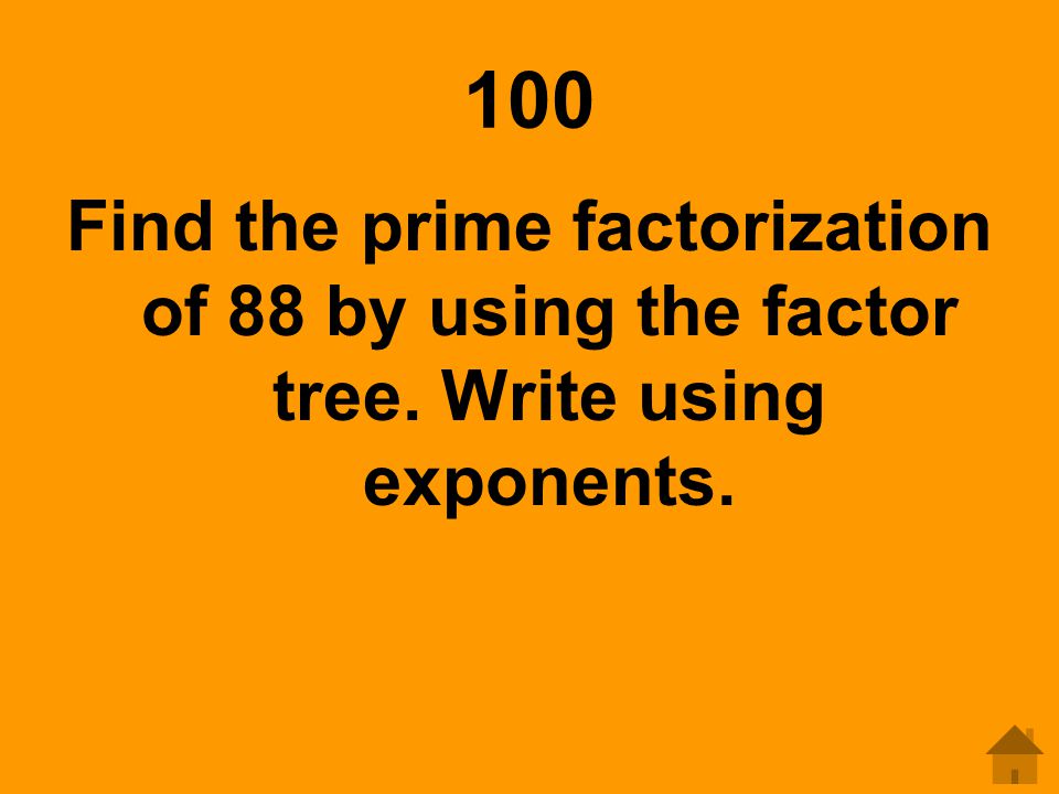 100 Find the prime factorization of 88 by using the factor tree. Write using exponents.