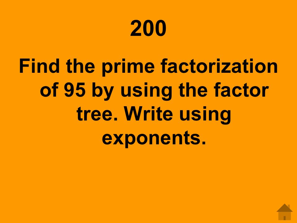 200 Find the prime factorization of 95 by using the factor tree. Write using exponents.
