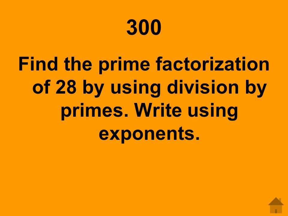 300 Find the prime factorization of 28 by using division by primes. Write using exponents.