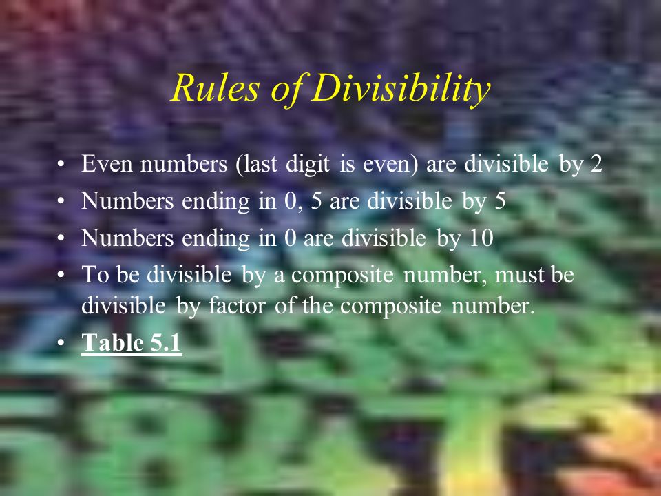 Rules of Divisibility Even numbers (last digit is even) are divisible by 2. Numbers ending in 0, 5 are divisible by 5.