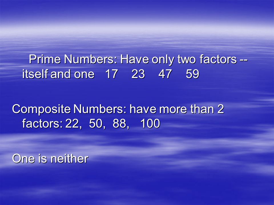 Prime Numbers: Have only two factors -- itself and one