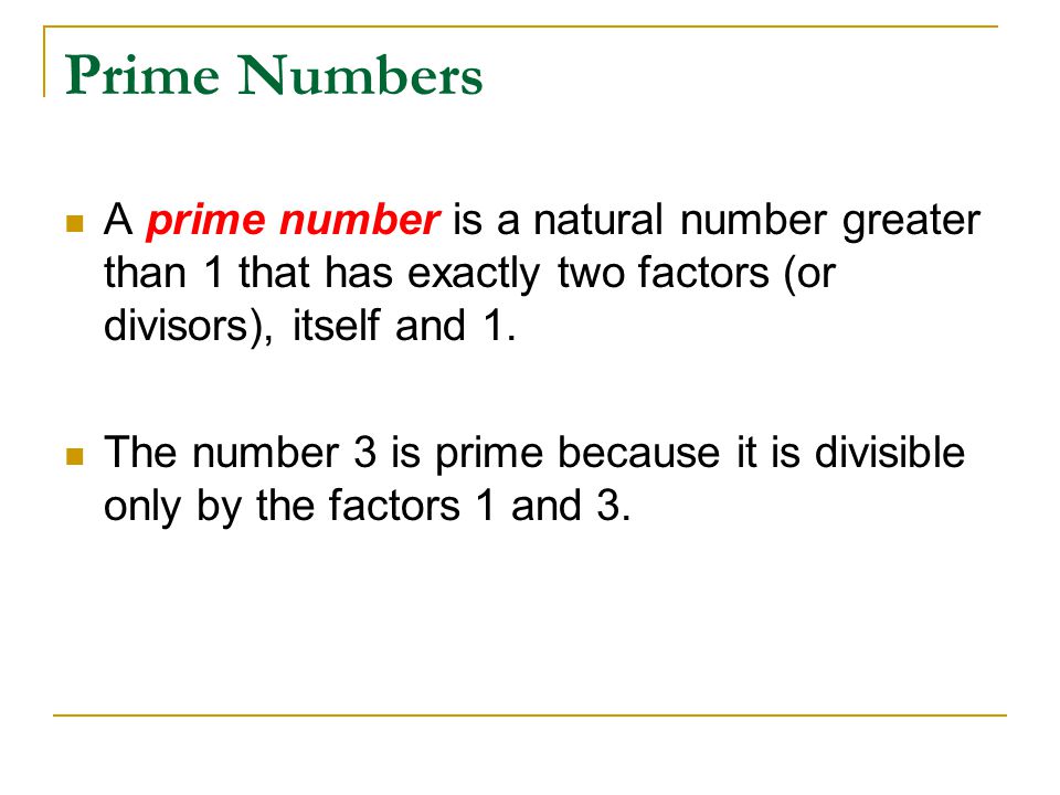 Prime Numbers A prime number is a natural number greater than 1 that has exactly two factors (or divisors), itself and 1.