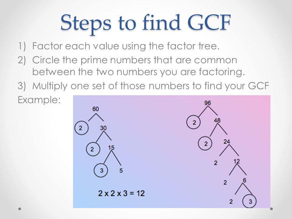 Steps to find GCF Factor each value using the factor tree.