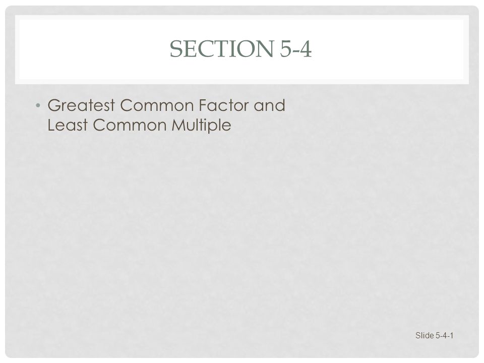 Section 5-4 Greatest Common Factor and Least Common Multiple