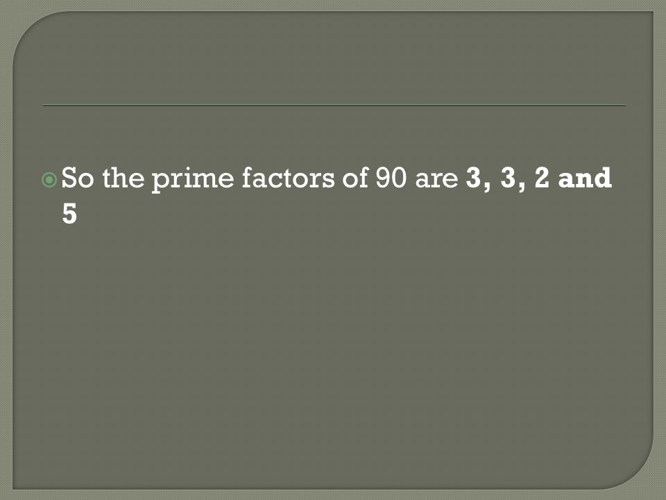 So the prime factors of 90 are 3, 3, 2 and 5
