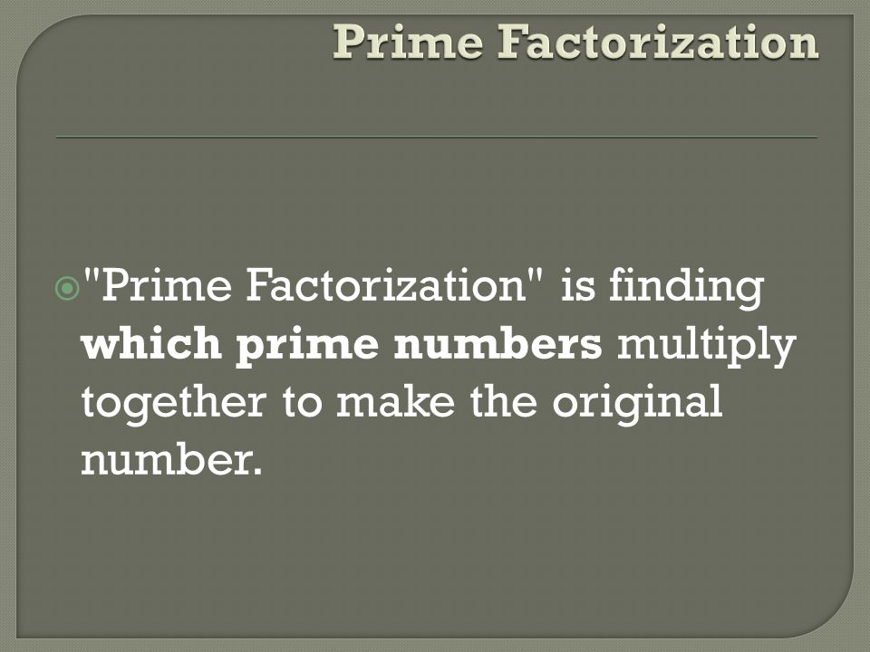 Prime Factorization Prime Factorization is finding which prime numbers multiply together to make the original number.