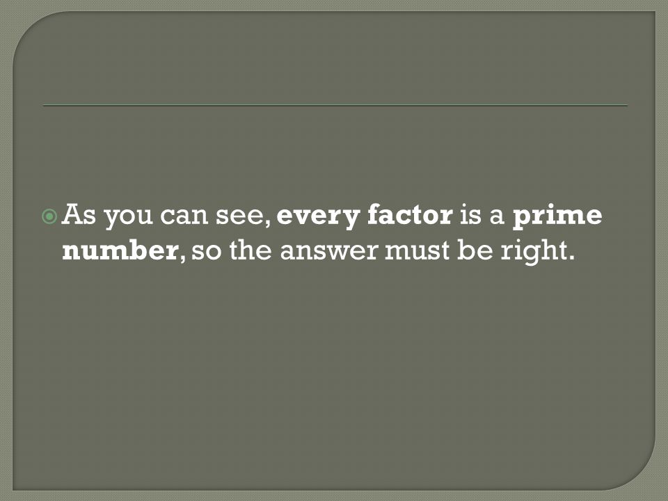 As you can see, every factor is a prime number, so the answer must be right.
