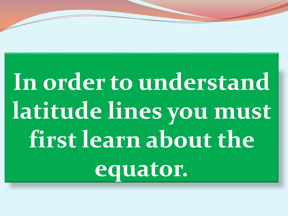 In order to understand latitude lines you must first learn about the equator.