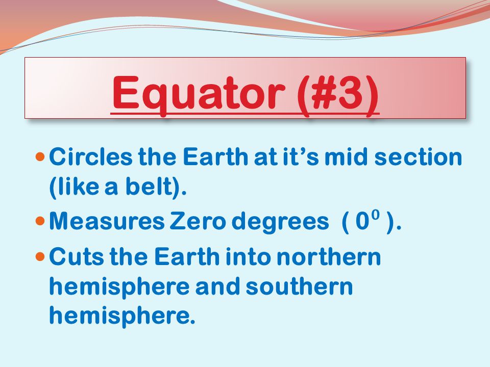 Equator (#3) Circles the Earth at it’s mid section (like a belt).