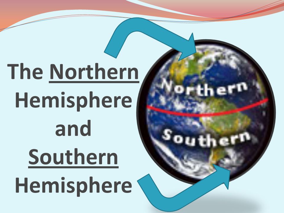 The Northern Hemisphere and Southern Hemisphere