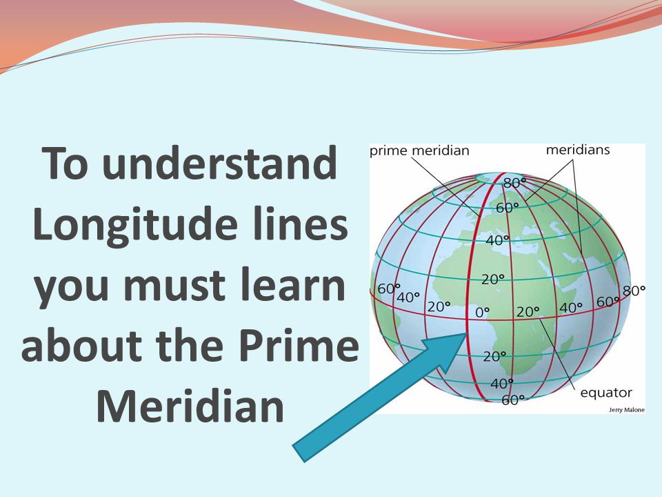 To understand Longitude lines you must learn about the Prime Meridian
