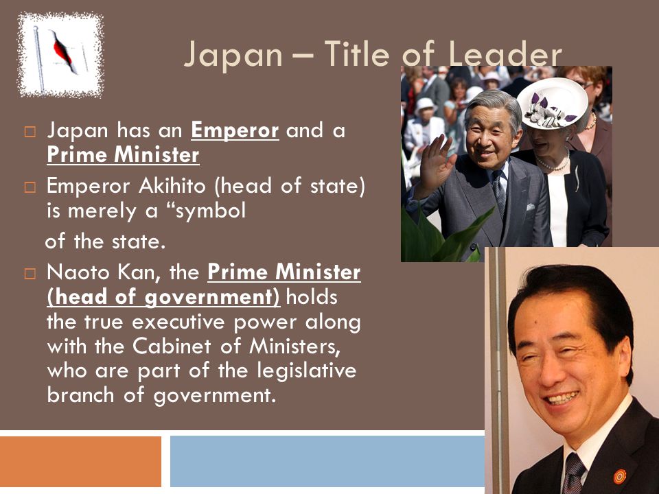 Japan – Title of Leader Japan has an Emperor and a Prime Minister