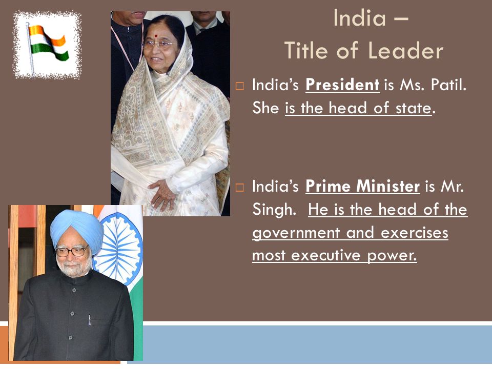 India – Title of Leader India’s President is Ms. Patil. She is the head of state.