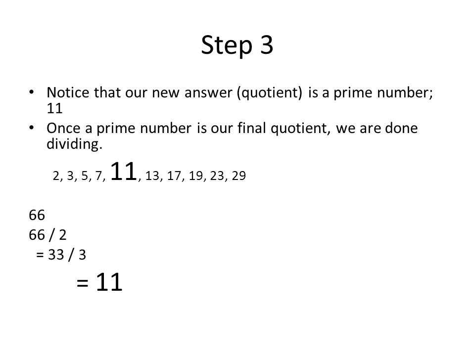 Step 3 Notice that our new answer (quotient) is a prime number; 11. Once a prime number is our final quotient, we are done dividing.
