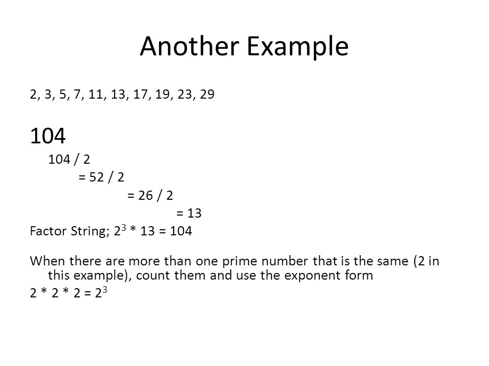 Another Example 2, 3, 5, 7, 11, 13, 17, 19, 23, / 2. = 52 / 2. = 26 / 2. = 13. Factor String; 23 * 13 = 104.