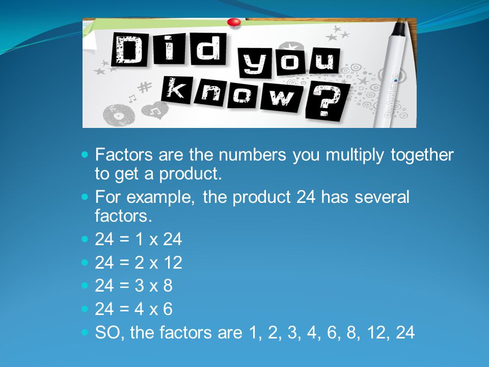 Factors are the numbers you multiply together to get a product.