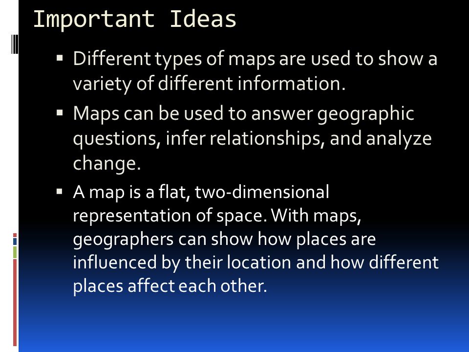 Important Ideas Different types of maps are used to show a variety of different information.