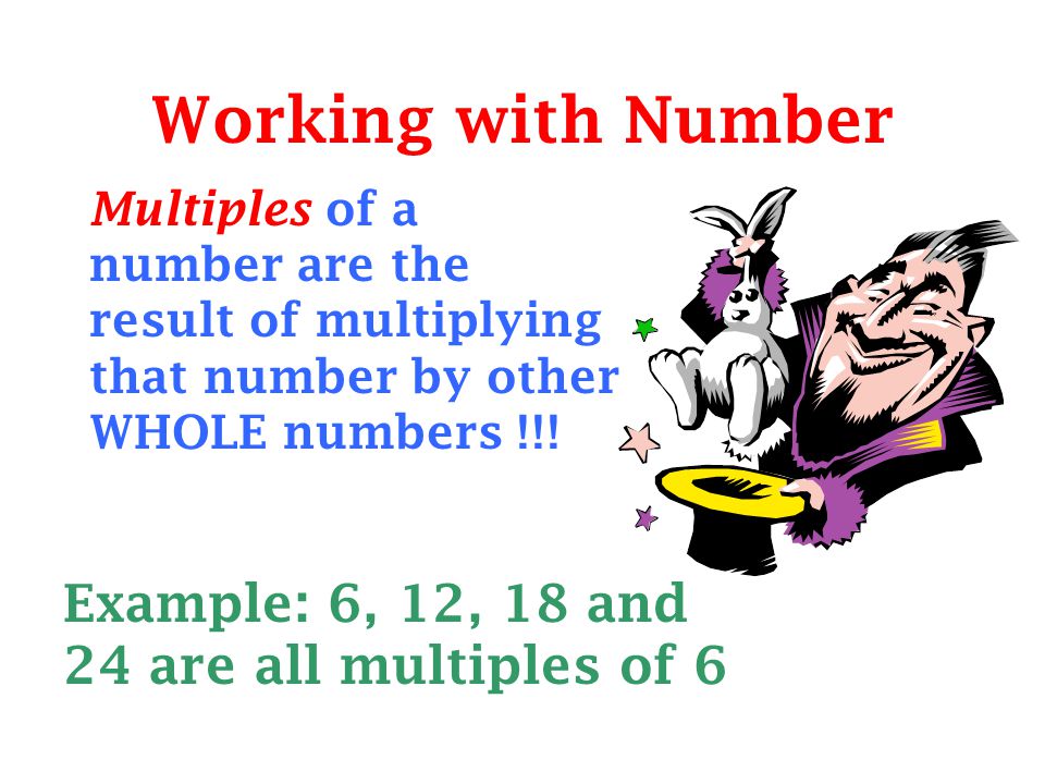 Working with Number Example: 6, 12, 18 and 24 are all multiples of 6