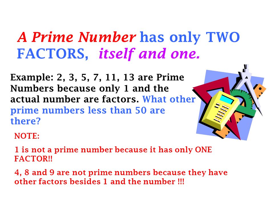 A Prime Number has only TWO FACTORS, itself and one.